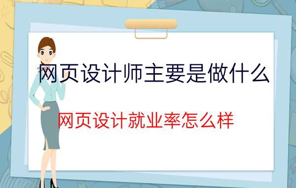 网页设计师主要是做什么 网页设计就业率怎么样？自学的话会不会很难？